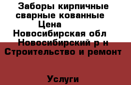 Заборы кирпичные сварные кованные › Цена ­ 500 - Новосибирская обл., Новосибирский р-н Строительство и ремонт » Услуги   . Новосибирская обл.